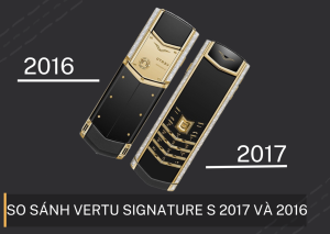 SỰ KHÁC NHAU GIỮA DÒNG MÁY VERTU SIGNATURE S 2017 VÀ 2016