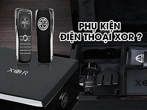 KHÁM PHÁ TRỌN BỘ PHỤ KIỆN ĐIỆN THOẠI XOR NGUYÊN ZIN CHÍNH HÃNG